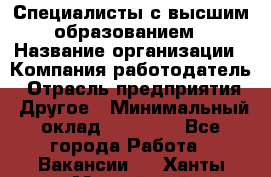 Специалисты с высшим образованием › Название организации ­ Компания-работодатель › Отрасль предприятия ­ Другое › Минимальный оклад ­ 27 850 - Все города Работа » Вакансии   . Ханты-Мансийский,Нефтеюганск г.